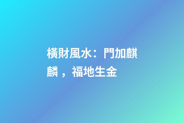 橫財風水：門加麒麟，福地生金
